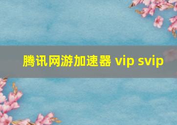 腾讯网游加速器 vip svip